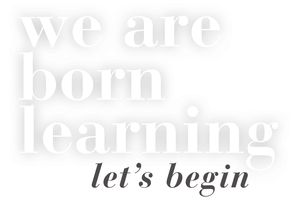 We are born learning. Let's begin.